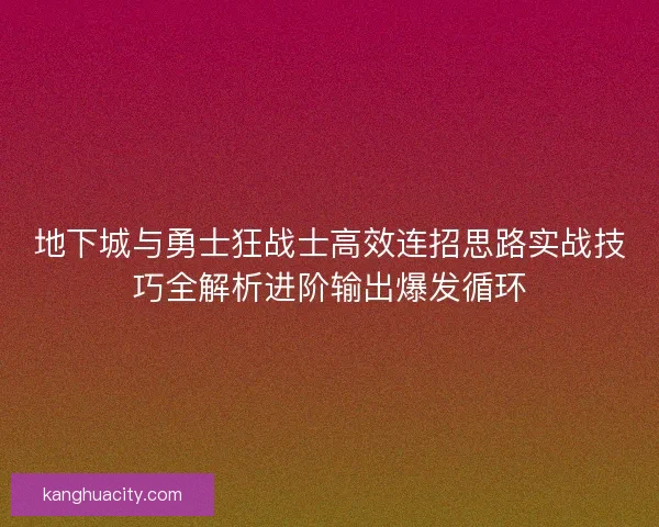 地下城与勇士狂战士高效连招思路实战技巧全解析进阶输出爆发循环