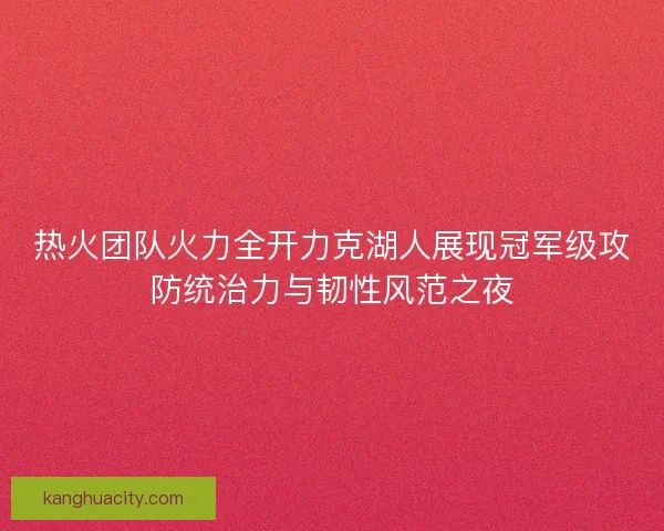 热火团队火力全开力克湖人展现冠军级攻防统治力与韧性风范之夜