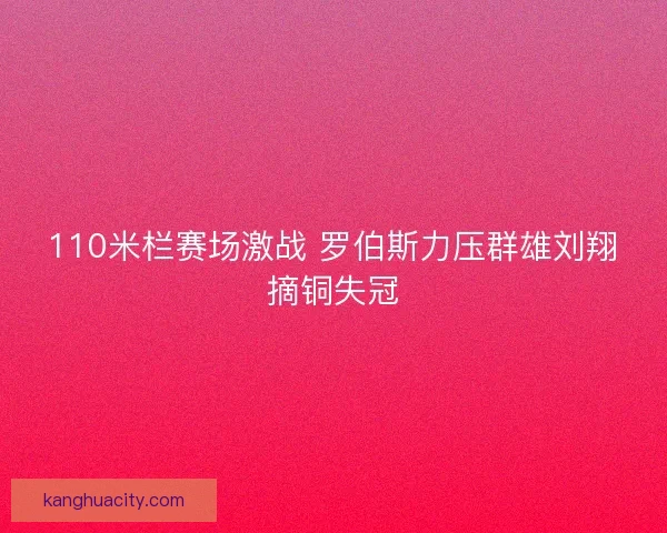 110米栏赛场激战 罗伯斯力压群雄刘翔摘铜失冠