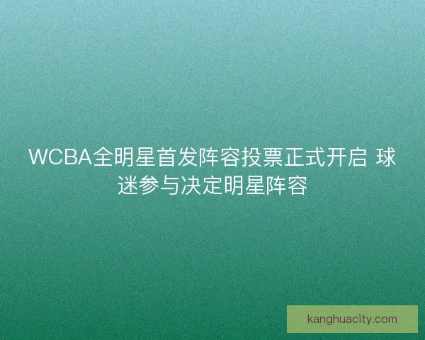 WCBA全明星首发阵容投票正式开启 球迷参与决定明星阵容