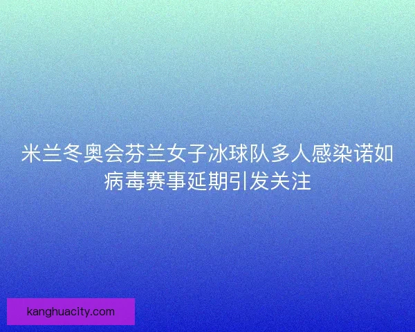米兰冬奥会芬兰女子冰球队多人感染诺如病毒赛事延期引发关注