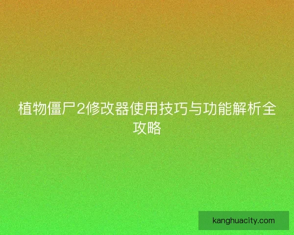 植物僵尸2修改器使用技巧与功能解析全攻略