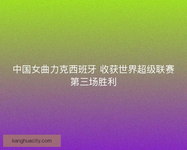 中国女曲力克西班牙 收获世界超级联赛第三场胜利