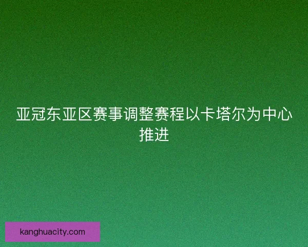 亚冠东亚区赛事调整赛程以卡塔尔为中心推进