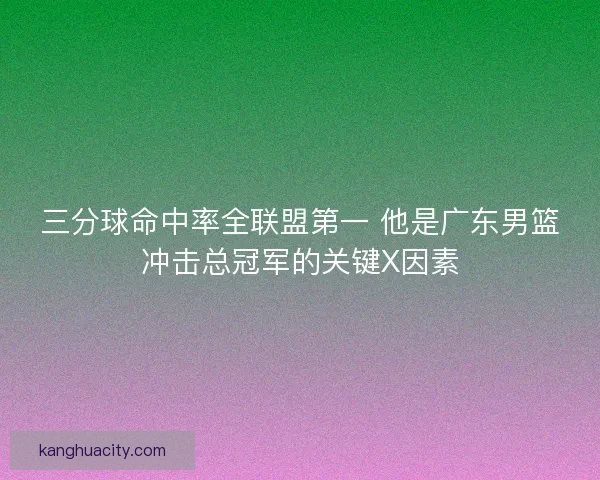 三分球命中率全联盟第一 他是广东男篮冲击总冠军的关键X因素