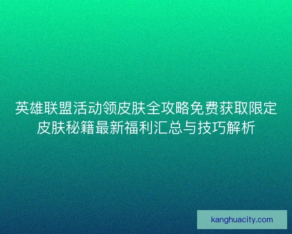 英雄联盟活动领皮肤全攻略免费获取限定皮肤秘籍最新福利汇总与技巧解析