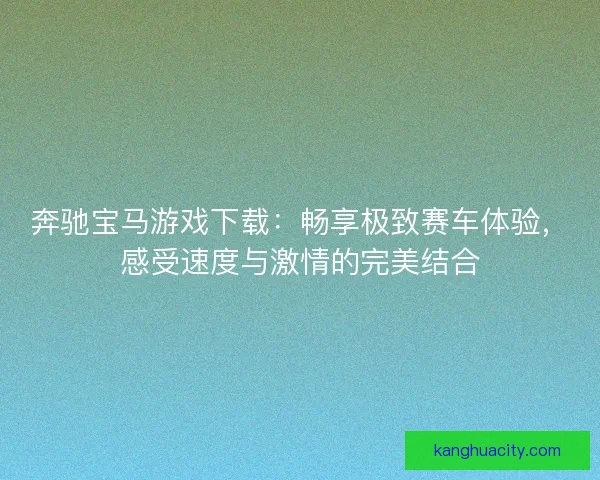 奔驰宝马游戏下载：畅享极致赛车体验，感受速度与激情的完美结合