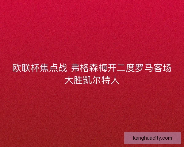欧联杯焦点战 弗格森梅开二度罗马客场大胜凯尔特人 欧联杯焦点战 弗格森梅开二度罗马客场大胜凯尔特人